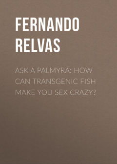 Книга Ask A Palmyra: How Can Transgenic Fish Make You Sex Crazy? на ReadRate.com книга Ask A Palmyra: How Can Transgenic Fish Make You Sex Crazy?