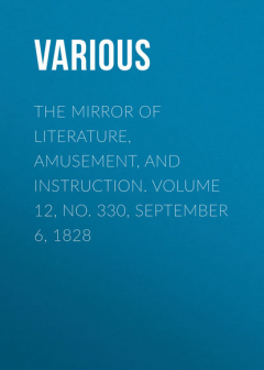 Книга The Mirror of Literature, Amusement, and Instruction. Volume 12, No. 330, September 6, 1828 на ReadRate.com книга The Mirror of Literature, Amusement, and Instruction. Volume 12, No. 330, September 6, 1828