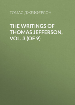 Книга The Writings of Thomas Jefferson, Vol. 3 (of 9) на ReadRate.com книга The Writings of Thomas Jefferson, Vol. 3 (of 9)