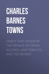 книга Habits that Handicap: The Menace of Opium, Alcohol, and Tobacco, and the Remedy