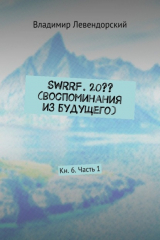 книга SWRRF. 20?? (воспоминания из будущего). Кн. 6. Часть 1