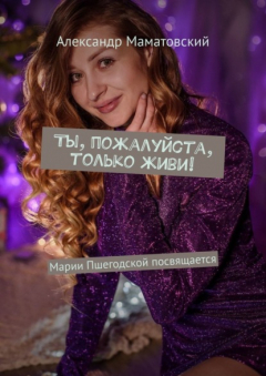 Книга Ты, пожалуйста, только живи! Марии Пшегодской посвящается на ReadRate.com книга Ты, пожалуйста, только живи! Марии Пшегодской посвящается