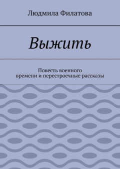 Книга Выжить. Повесть военного времени и перестроечные рассказы на ReadRate.com книга Выжить. Повесть военного времени и перестроечные рассказы