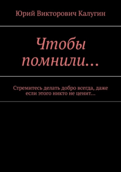Книга Чтобы помнили… Стремитесь делать добро всегда, даже если этого никто не ценит… на ReadRate.com книга Чтобы помнили… Стремитесь делать добро всегда, даже если этого никто не ценит…