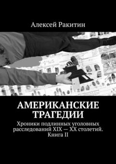 Книга Американские трагедии. Хроники подлинных уголовных расследований XIX—XX столетий. Книга II на ReadRate.com книга Американские трагедии. Хроники подлинных уголовных расследований XIX—XX столетий. Книга II