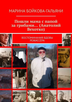 Книга Пошли мама с папой за грибами… (Анатолий Вехотко). Воспоминания вдовы режиссёра на ReadRate.com книга Пошли мама с папой за грибами… (Анатолий Вехотко). Воспоминания вдовы режиссёра