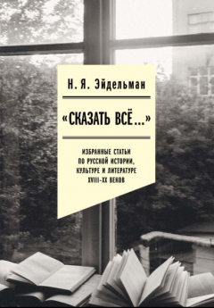 Книга «Сказать все…»: избранные статьи по русской истории, культуре и литературе XVIII–XX веков на ReadRate.com книга «Сказать все…»: избранные статьи по русской истории, культуре и литературе XVIII–XX веков