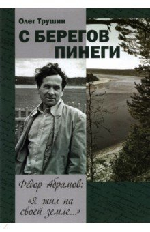 Книга С берегов Пинеги. Фёдор Абрамов: " Я жил на своей земле..." на ReadRate.com книга С берегов Пинеги. Фёдор Абрамов: " Я жил на своей земле..."