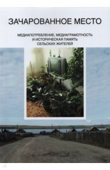 Книга Зачарованное место. Медиапотребление, медиаграмотность и историческая память сельских жителей на ReadRate.com книга Зачарованное место. Медиапотребление, медиаграмотность и историческая память сельских жителей