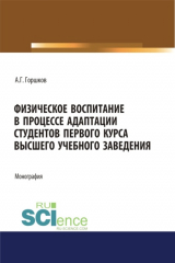 книга Физическое воспитание в процессе адаптации студентов первого курса высшего учебного заведения. (Аспирантура, Бакалавриат, Магистратура, Специалитет). Монография.