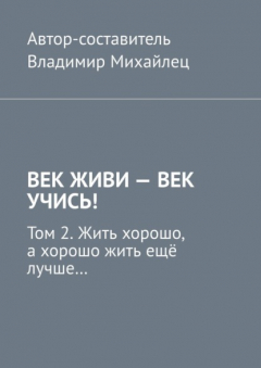 Книга Век живи – век учись! Том 2. Жить хорошо, а хорошо жить ещё лучше… на ReadRate.com книга Век живи – век учись! Том 2. Жить хорошо, а хорошо жить ещё лучше…