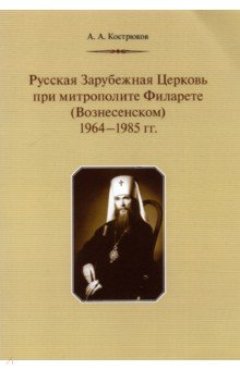 Книга Русская Зарубежная Церковь при митрополите Филарете (Вознесенском). 1964–1985 гг. на ReadRate.com книга Русская Зарубежная Церковь при митрополите Филарете (Вознесенском). 1964–1985 гг.