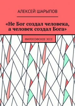 Книга «Не Бог создал человека, а человек создал Бога». Философское эссе на ReadRate.com книга «Не Бог создал человека, а человек создал Бога». Философское эссе