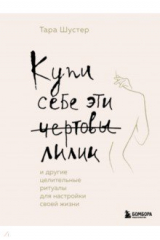 книга Купи себе эти чёртовы лилии. И другие целительные ритуалы для настройки своей жизни