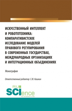 Книга Искусственный интеллект и робототехника: компаративистское исследование моделей правового регулирования в современных государствах, международных организациях и интеграционных объединениях. (Аспирантура, Бакалавриат, Магистратура). Монография. на ReadRate.com книга Искусственный интеллект и робототехника: компаративистское исследование моделей правового регулирования в современных государствах, международных организациях и интеграционных объединениях. (Аспирантура, Бакалавриат, Магистратура). Монография.