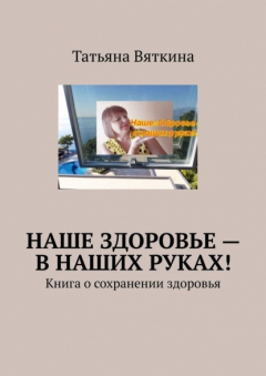 Книга Наше здоровье – в наших руках! Книга о сохранении здоровья на ReadRate.com книга Наше здоровье – в наших руках! Книга о сохранении здоровья