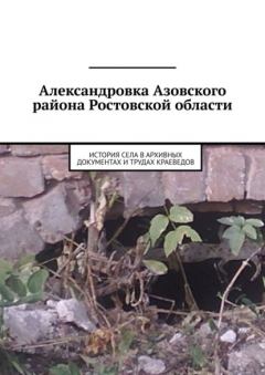 Книга Александровка Азовского района Ростовской области. История села в архивных документах и трудах краеведов на ReadRate.com книга Александровка Азовского района Ростовской области. История села в архивных документах и трудах краеведов