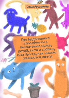 Книга Про выдающиеся способности к воспитанию мужа, детей, кота и собаки, или Про то, как именно сбываются мечты на ReadRate.com книга Про выдающиеся способности к воспитанию мужа, детей, кота и собаки, или Про то, как именно сбываются мечты