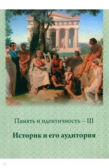 Книга Память и идентичность - III. Историк и его аудитория. Сборник научных статей на ReadRate.com книга Память и идентичность - III. Историк и его аудитория. Сборник научных статей
