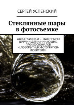 Книга Стеклянные шары в фотосъемке. Фотографии со стеклянными шарами для начинающих, профессионалов и любопытных фотографов-любителей на ReadRate.com книга Стеклянные шары в фотосъемке. Фотографии со стеклянными шарами для начинающих, профессионалов и любопытных фотографов-любителей