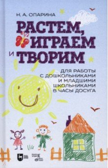 книга Растем, играем и творим. Для работы с дошкольниками и младшими школьниками в часы досуга. Учебно-мет