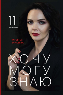 Книга Хочу. Могу. Знаю. 11 интервью о жизни с психологом Татьяной Елисеевой на ReadRate.com книга Хочу. Могу. Знаю. 11 интервью о жизни с психологом Татьяной Елисеевой