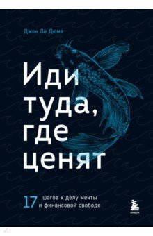 Книга Иди туда, где ценят. Найди свое дело и стань в нем незаменимым. 17 шагов к работе мечты и финансовой на ReadRate.com книга Иди туда, где ценят. Найди свое дело и стань в нем незаменимым. 17 шагов к работе мечты и финансовой