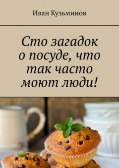 Книга Сто загадок о посуде, что так часто моют люди! Полезное чтение детям на ReadRate.com книга Сто загадок о посуде, что так часто моют люди! Полезное чтение детям