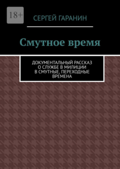 Книга Смутное время. Документальный рассказ о службе в милиции в смутные, переходные времена на ReadRate.com книга Смутное время. Документальный рассказ о службе в милиции в смутные, переходные времена
