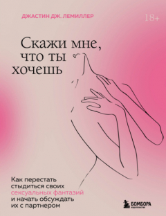 Книга Скажи мне, что ты хочешь. Как перестать стыдиться своих сексуальных фантазий и открыто обсуждать их с партнером на ReadRate.com книга Скажи мне, что ты хочешь. Как перестать стыдиться своих сексуальных фантазий и открыто обсуждать их с партнером
