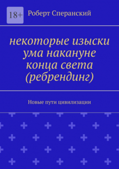 Книга Некоторые изыски ума накануне конца света (ребрендинг). Новые пути цивилизации на ReadRate.com книга Некоторые изыски ума накануне конца света (ребрендинг). Новые пути цивилизации