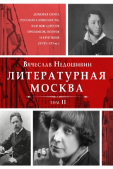 книга Литературная Москва. Домовая книга русской словесности, или 8000 адресов прозаиков, поэтов и критиков (XVIII—XXI вв.). Том II