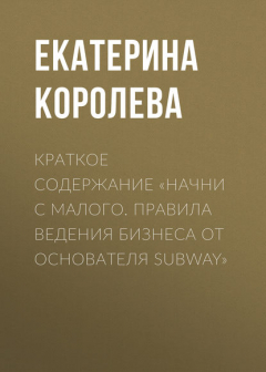 Книга Краткое содержание «Начни с малого. Правила ведения бизнеса от основателя Subway» на ReadRate.com книга Краткое содержание «Начни с малого. Правила ведения бизнеса от основателя Subway»