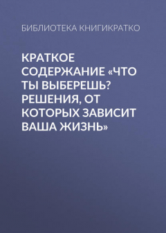 Книга Краткое содержание «Что ты выберешь? Решения, от которых зависит ваша жизнь» на ReadRate.com книга Краткое содержание «Что ты выберешь? Решения, от которых зависит ваша жизнь»