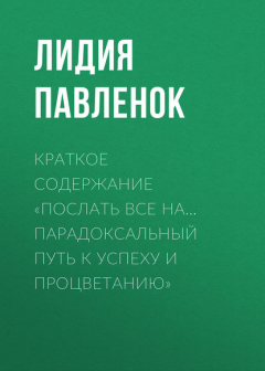 Книга Краткое содержание «Послать все на… Парадоксальный путь к успеху и процветанию» на ReadRate.com книга Краткое содержание «Послать все на… Парадоксальный путь к успеху и процветанию»