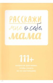Книга Расскажи мне о себе, мама. 111+ вопросов для мамы, чтобы узнать ее по-настоящему на ReadRate.com книга Расскажи мне о себе, мама. 111+ вопросов для мамы, чтобы узнать ее по-настоящему