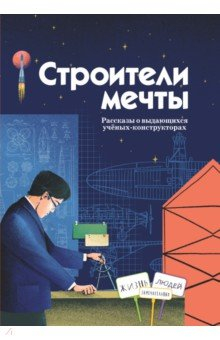 Книга Строители мечты. Рассказы о выдающихся ученых-конструкторах на ReadRate.com книга Строители мечты. Рассказы о выдающихся ученых-конструкторах