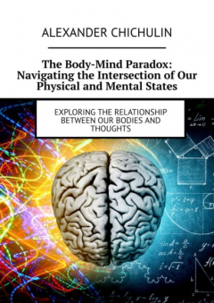Книга The Body-Mind Paradox: Navigating the Intersection of Our Physical and Mental States. Exploring the Relationship between Our Bodies and Thoughts на ReadRate.com книга The Body-Mind Paradox: Navigating the Intersection of Our Physical and Mental States. Exploring the Relationship between Our Bodies and Thoughts