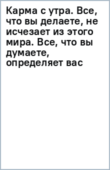 Книга Карма с утра. Все, что вы делаете, не исчезает из этого мира. Все, что вы думаете, определяет вас на ReadRate.com книга Карма с утра. Все, что вы делаете, не исчезает из этого мира. Все, что вы думаете, определяет вас