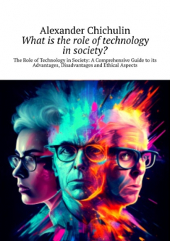Книга What is the role of technology in society? The Role of Technology in Society: A Comprehensive Guide to its Advantages, Disadvantages and Ethical Aspects на ReadRate.com книга What is the role of technology in society? The Role of Technology in Society: A Comprehensive Guide to its Advantages, Disadvantages and Ethical Aspects