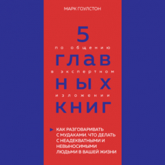 Книга 5 главных книг по общению в экспертном изложении. Книга 3. Как разговаривать с мудаками. Что делать с неадекватными и невыносимыми людьми в вашей жизни – Марк Гоулстон на ReadRate.com книга 5 главных книг по общению в экспертном изложении. Книга 3. Как разговаривать с мудаками. Что делать с неадекватными и невыносимыми людьми в вашей жизни – Марк Гоулстон