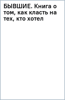 книга Бывшие. Книга о том, как класть на тех, кто хотел класть на тебя. Смешно о грустном