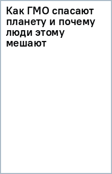 Книга Как ГМО спасают планету и почему люди этому мешают на ReadRate.com книга Как ГМО спасают планету и почему люди этому мешают