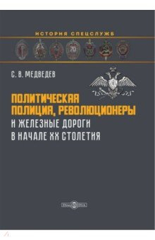 Книга Политическая полиция, революционеры и железные дороги в начале XX столетия на ReadRate.com книга Политическая полиция, революционеры и железные дороги в начале XX столетия