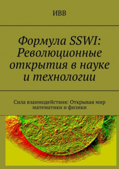 Книга Формула SSWI: Революционные открытия в науке и технологии. Сила взаимодействия: Открывая мир математики и физики на ReadRate.com книга Формула SSWI: Революционные открытия в науке и технологии. Сила взаимодействия: Открывая мир математики и физики