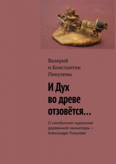 Книга И Дух во древе отзовётся… О самобытном художнике деревянной миниатюры – Александре Пикулеве на ReadRate.com книга И Дух во древе отзовётся… О самобытном художнике деревянной миниатюры – Александре Пикулеве