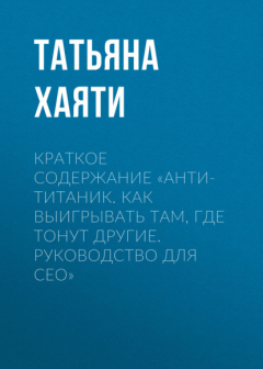Книга Краткое содержание «Анти-Титаник. Как выигрывать там, где тонут другие. Руководство для CEO» на ReadRate.com книга Краткое содержание «Анти-Титаник. Как выигрывать там, где тонут другие. Руководство для CEO»