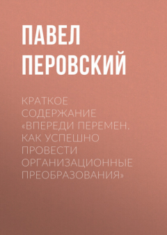 Книга Краткое содержание «Впереди перемен. Как успешно провести организационные преобразования» на ReadRate.com книга Краткое содержание «Впереди перемен. Как успешно провести организационные преобразования»