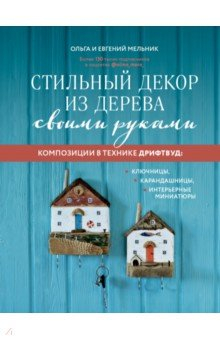 Книга Стильный декор из дерева своими руками. Композиции в технике дрифтвуд. Ключницы, карандашницы на ReadRate.com книга Стильный декор из дерева своими руками. Композиции в технике дрифтвуд. Ключницы, карандашницы