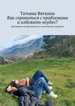 Книга Как справиться с проблемами и избежать неудач? Мотивация на физическое и психическое здоровье на ReadRate.com книга Как справиться с проблемами и избежать неудач? Мотивация на физическое и психическое здоровье